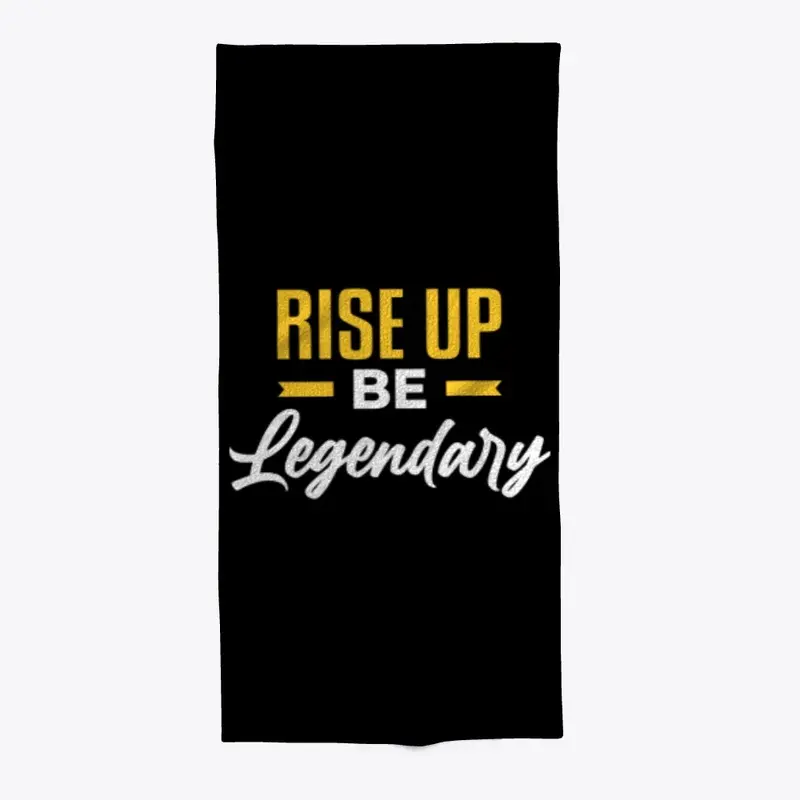 RISE UP BE LEGENDARY